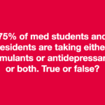 75% of med students and residents are taking either stimulants or antidepressants or both. True or false